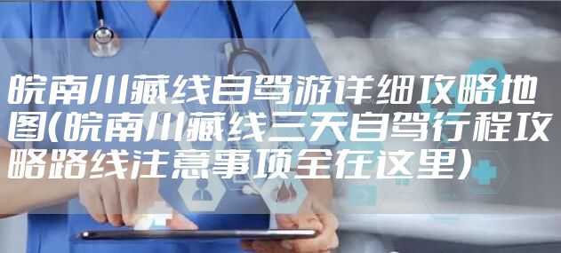 皖南川藏线自驾游详细攻略地图（皖南川藏线三天自驾行程攻略路线注意事项全在这里）