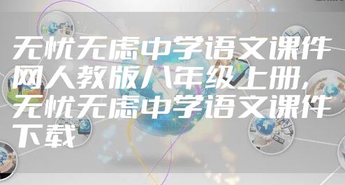 无忧无虑中学语文课件网人教版八年级上册，无忧无虑中学语文课件下载