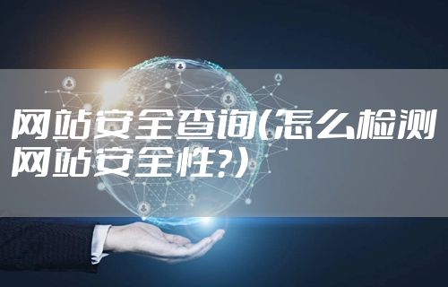网站安全查询（怎么检测网站安全性？）