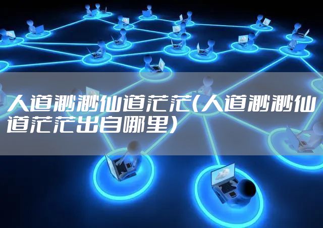 人道渺渺仙道茫茫（人道渺渺仙道茫茫出自哪里）