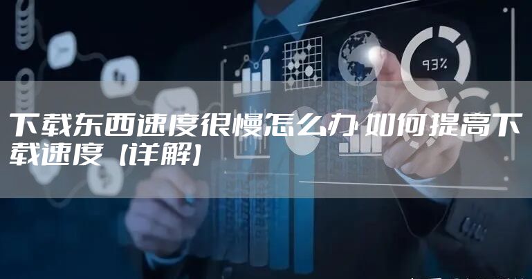 下载东西速度很慢怎么办 如何提高下载速度【详解】