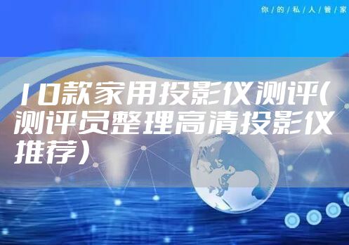 10款家用投影仪测评(测评员整理高清投影仪推荐)