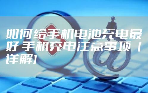 如何给手机电池充电最好 手机充电注意事项【详解】