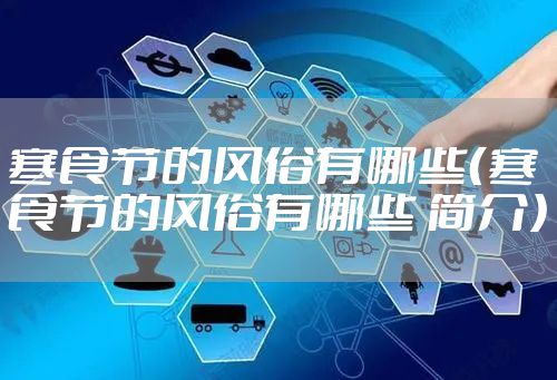 寒食节的风俗有哪些（寒食节的风俗有哪些 简介）