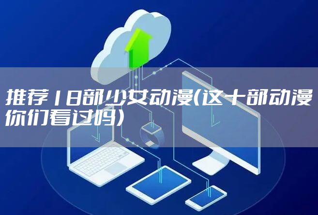 推荐18部少女动漫(这十部动漫你们看过吗)