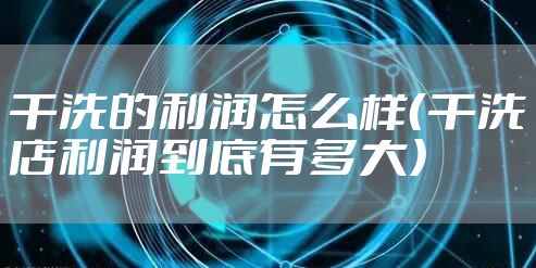 干洗的利润怎么样（干洗店利润到底有多大）