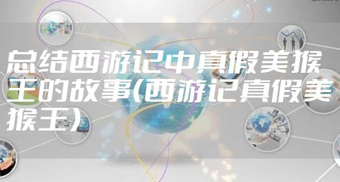 总结西游记中真假美猴王的故事（西游记真假美猴王）