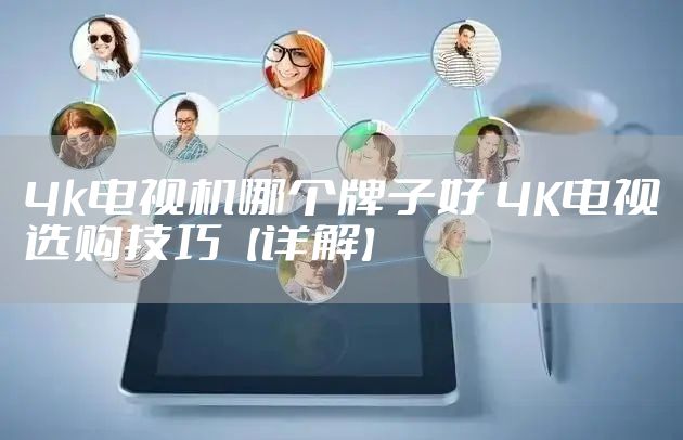 4k电视机哪个牌子好 4K电视选购技巧【详解】