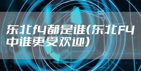 东北f4都是谁（东北F4中谁更受欢迎）