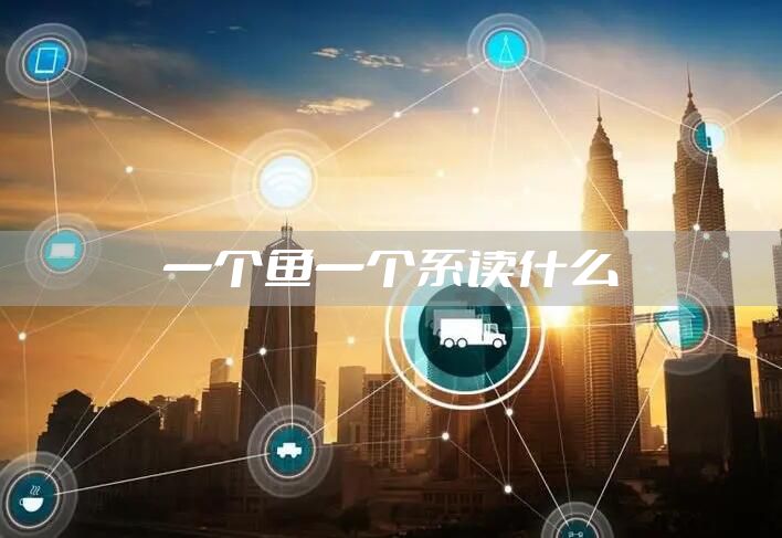 一个鱼一个系读什么