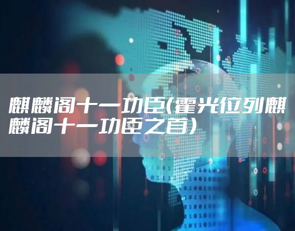 麒麟阁十一功臣（霍光位列麒麟阁十一功臣之首）