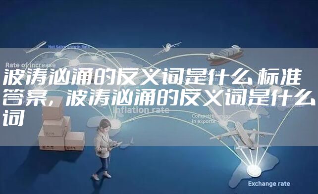 波涛汹涌的反义词是什么 标准答案，波涛汹涌的反义词是什么词