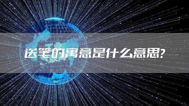 送笔的寓意是什么意思？
