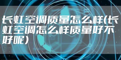 长虹空调质量怎么样（长虹空调怎么样质量好不好呢）
