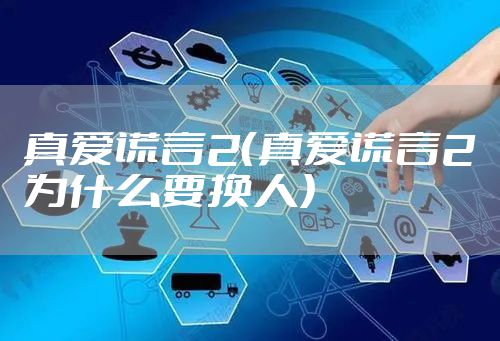 真爱谎言2(真爱谎言2为什么要换人)