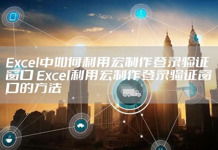 Excel中如何利用宏制作登录验证窗口 Excel利用宏制作登录验证窗口的方法