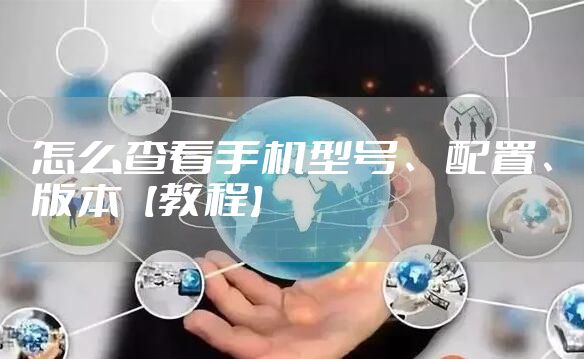 怎么查看手机型号、配置、版本【教程】