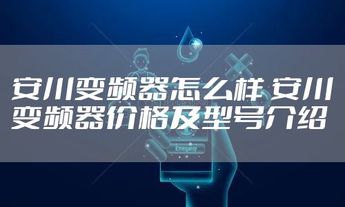安川变频器怎么样 安川变频器价格及型号介绍
