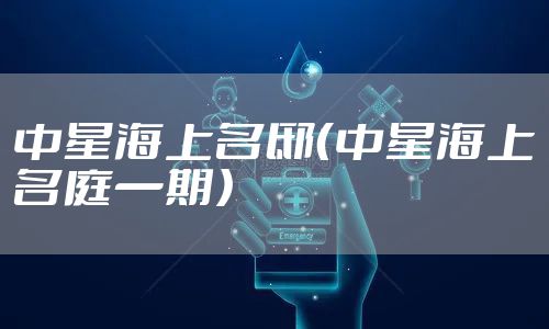 中星海上名邸（中星海上名庭一期）