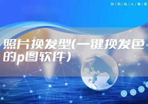 照片换发型(一键换发色的p图软件)