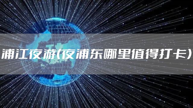 浦江夜游（夜浦东哪里值得打卡）