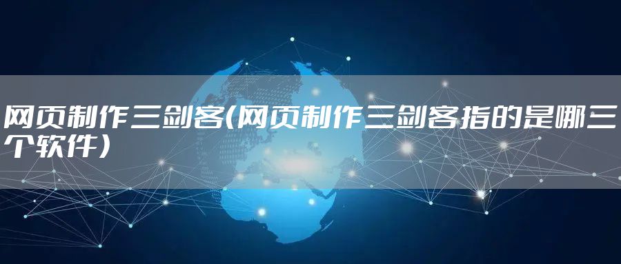 网页制作三剑客（网页制作三剑客指的是哪三个软件）