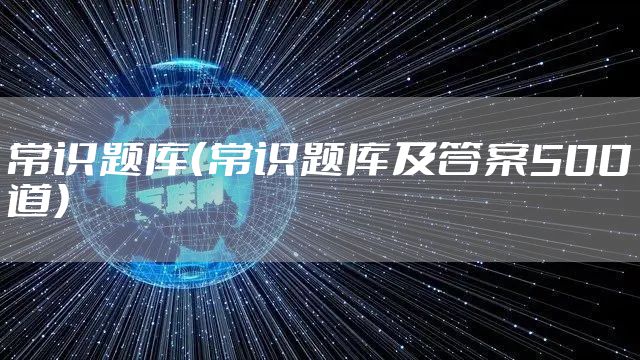 常识题库(常识题库及答案500道)