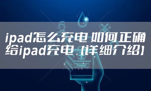 ipad怎么充电 如何正确给ipad充电【详细介绍】