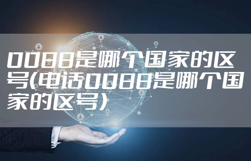 0088是哪个国家的区号(电话0088是哪个国家的区号)