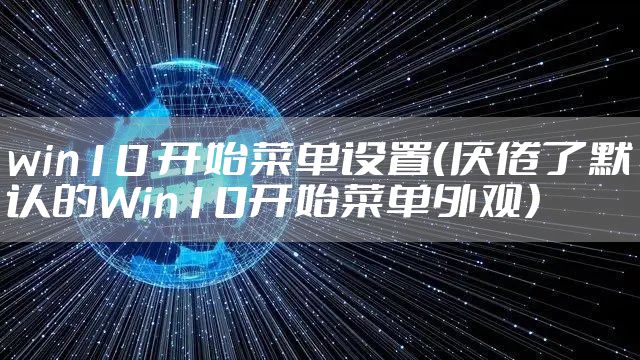 win10 开始菜单设置(厌倦了默认的Win10开始菜单外观)