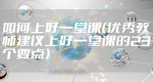 如何上好一堂课（优秀教师建议上好一堂课的23个要点）