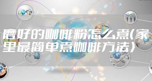 磨好的咖啡粉怎么煮（家里最简单煮咖啡方法）