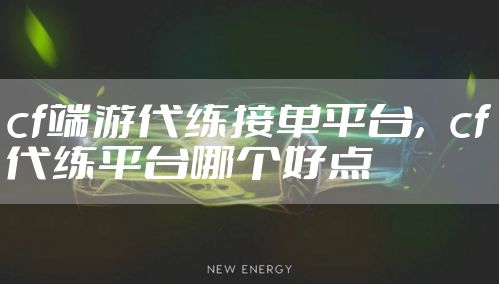 cf端游代练接单平台,cf代练平台哪个好点