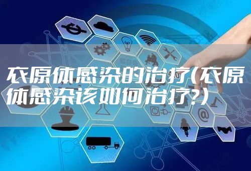 衣原体感染的治疗(衣原体感染该如何治疗?)