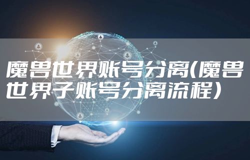 魔兽世界账号分离（魔兽世界子账号分离流程）