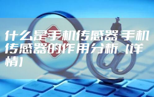 什么是手机传感器 手机传感器的作用分析【详情】