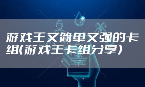 游戏王又简单又强的卡组（游戏王卡组分享）
