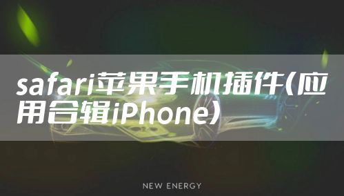 safari苹果手机插件(应用合辑iPhone)