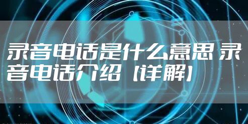 录音电话是什么意思 录音电话介绍【详解】