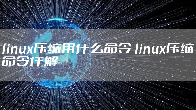 linux压缩用什么命令 linux压缩命令详解