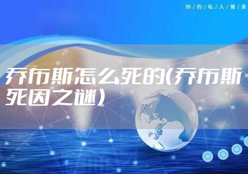 乔布斯怎么死的（乔布斯死因之谜）