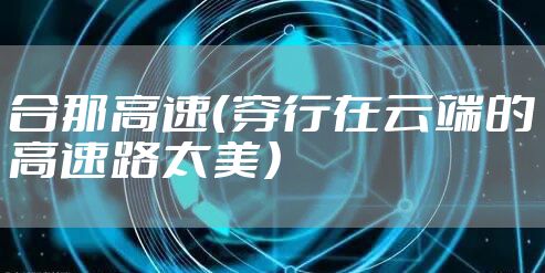 合那高速（穿行在云端的高速路太美）