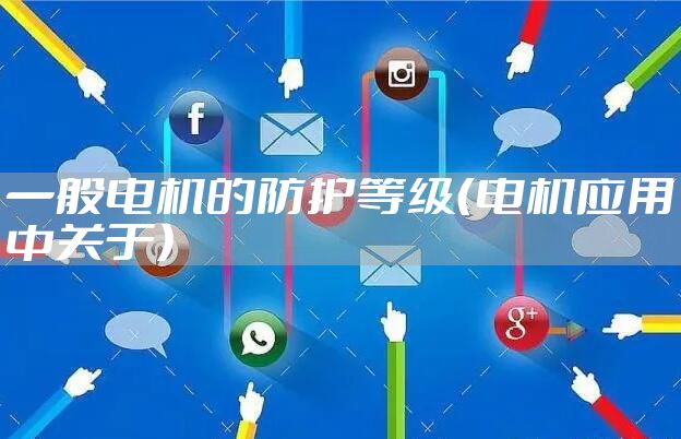 一般电机的防护等级（电机应用中关于）