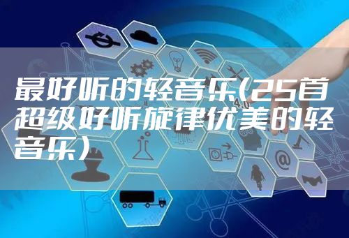 最好听的轻音乐（25首超级好听旋律优美的轻音乐）