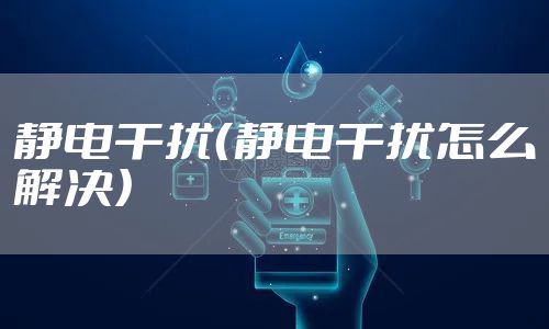 静电干扰(静电干扰怎么解决)