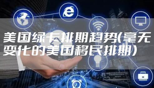 美国绿卡排期趋势（毫无变化的美国移民排期）