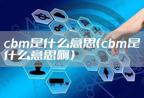 cbm是什么意思（cbm是什么意思啊）