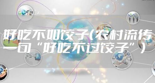 好吃不如饺子（农村流传一句“好吃不过饺子”）