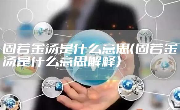 固若金汤是什么意思（固若金汤是什么意思解释）