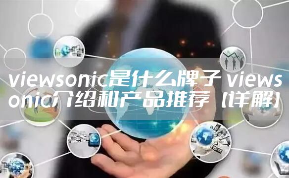 viewsonic是什么牌子 viewsonic介绍和产品推荐【详解】